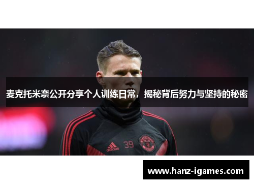 麦克托米奈公开分享个人训练日常,揭秘背后努力与坚持的秘密 麦克托米奈公开分享个人训练日常,揭秘背后努力与坚持的秘密