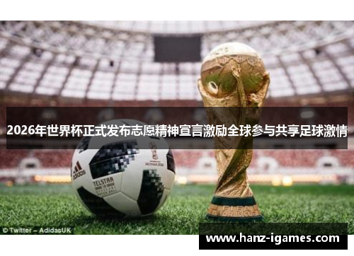 2026年世界杯正式发布志愿精神宣言激励全球参与共享足球激情