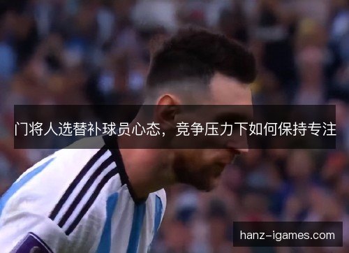 门将人选替补球员心态，竞争压力下如何保持专注