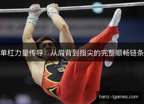 单杠力量传导:从肩背到指尖的完整顺畅链条 单杠力量传导:从肩背到指尖的完整顺畅链条