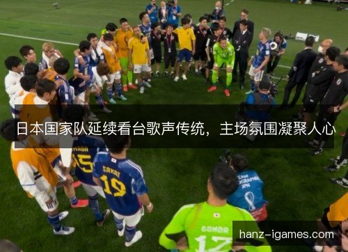 日本国家队延续看台歌声传统，主场氛围凝聚人心
