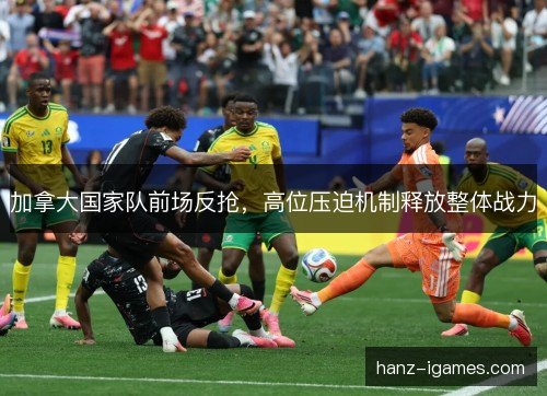 加拿大国家队前场反抢，高位压迫机制释放整体战力