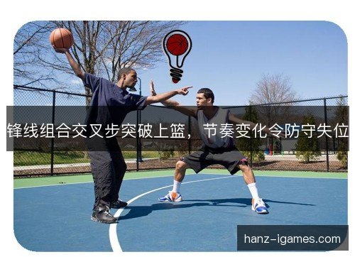 锋线组合交叉步突破上篮，节奏变化令防守失位